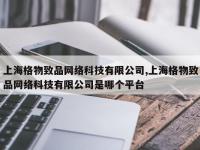 上海格物致品网络科技有限公司,上海格物致品网络科技有限公司是哪个平台