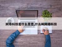 网络科技是什么意思,什么叫网络科技