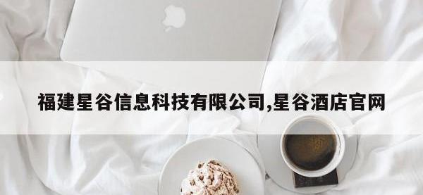 福建星谷信息科技有限公司,星谷酒店官网