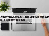 上海格物致品网络科技有限公司扣款是怎么回事,上海格物教育怎么样