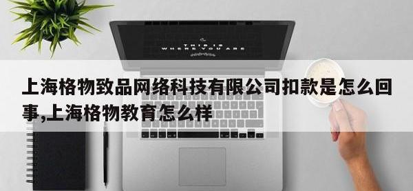 上海格物致品网络科技有限公司扣款是怎么回事,上海格物教育怎么样