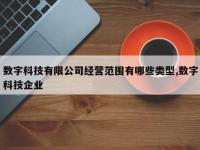 数字科技有限公司经营范围有哪些类型,数字科技企业