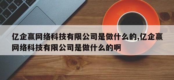 亿企赢网络科技有限公司是做什么的,亿企赢网络科技有限公司是做什么的啊