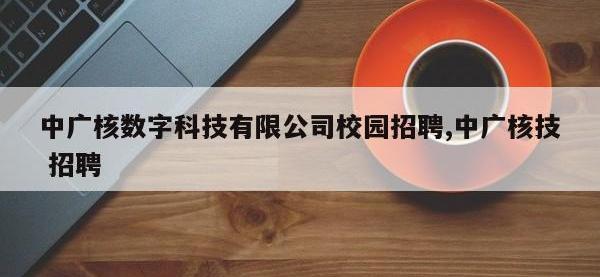 中广核数字科技有限公司校园招聘,中广核技 招聘