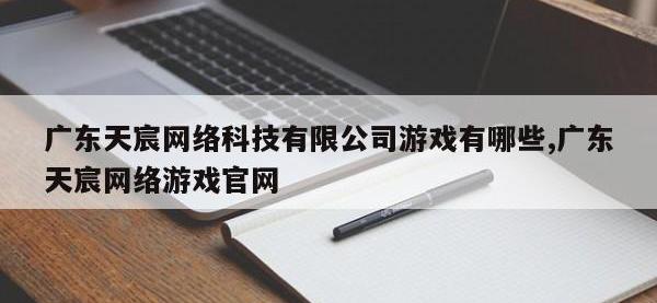 广东天宸网络科技有限公司游戏有哪些,广东天宸网络游戏官网