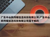 广东中山网传媒信息科技有限公司,广东中山网传媒信息科技有限公司是干嘛的