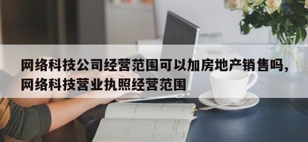 网络科技公司经营范围可以加房地产销售吗,网络科技营业执照经营范围