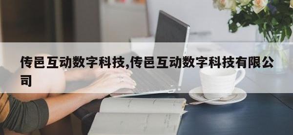 传邑互动数字科技,传邑互动数字科技有限公司