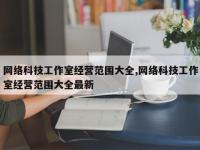 网络科技工作室经营范围大全,网络科技工作室经营范围大全最新