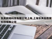 乐其网络科技有限公司上海,上海乐其乐教育科技有限公司