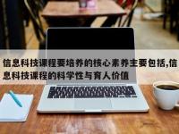 信息科技课程要培养的核心素养主要包括,信息科技课程的科学性与育人价值