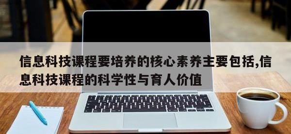信息科技课程要培养的核心素养主要包括,信息科技课程的科学性与育人价值