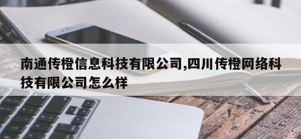 南通传橙信息科技有限公司,四川传橙网络科技有限公司怎么样