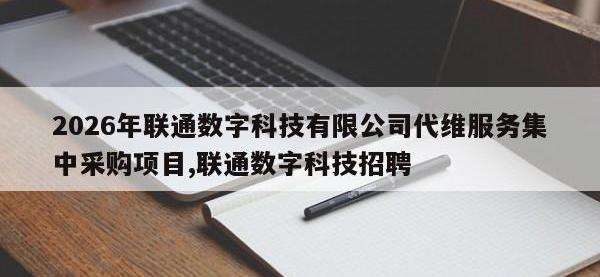 2026年联通数字科技有限公司代维服务集中采购项目,联通数字科技招聘