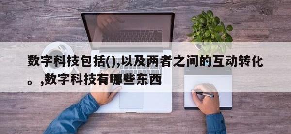 数字科技包括(),以及两者之间的互动转化。,数字科技有哪些东西