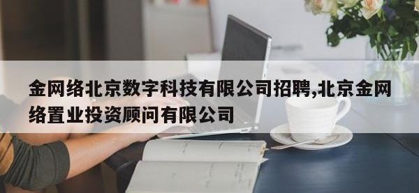 金网络北京数字科技有限公司招聘,北京金网络置业投资顾问有限公司