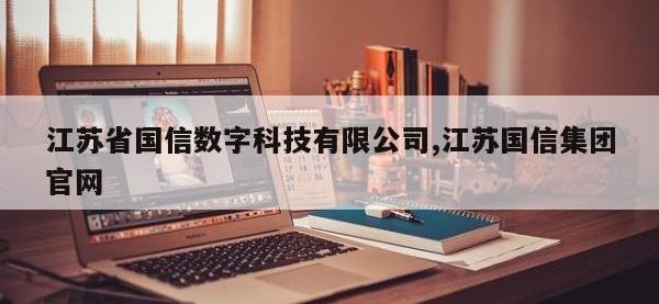 江苏省国信数字科技有限公司,江苏国信集团官网