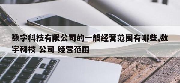 数字科技有限公司的一般经营范围有哪些,数字科技 公司 经营范围