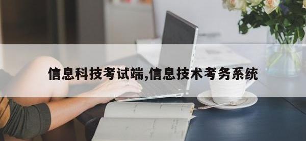 信息科技考试端,信息技术考务系统