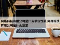 网络科技有限公司是什么单位性质,网络科技有限公司是什么意思