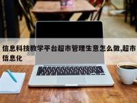 信息科技教学平台超市管理生意怎么做,超市信息化