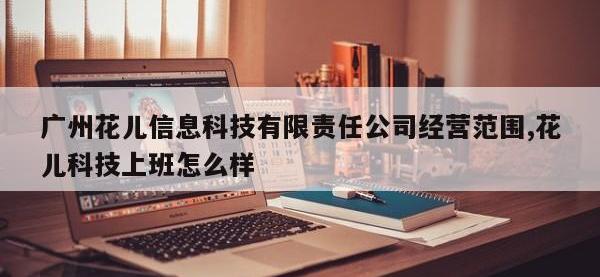 广州花儿信息科技有限责任公司经营范围,花儿科技上班怎么样