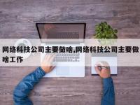 网络科技公司主要做啥,网络科技公司主要做啥工作
