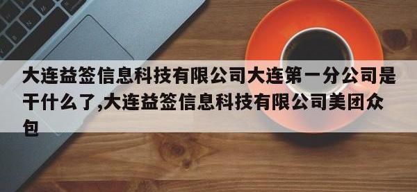 大连益签信息科技有限公司大连第一分公司是干什么了,大连益签信息科技有限公司美团众包