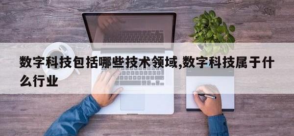 数字科技包括哪些技术领域,数字科技属于什么行业