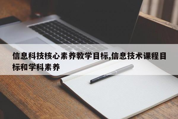 信息科技核心素养教学目标,信息技术课程目标和学科素养