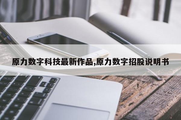 原力数字科技最新作品,原力数字招股说明书