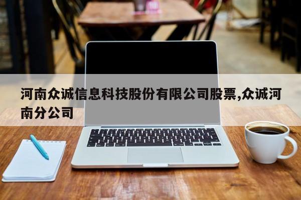 河南众诚信息科技股份有限公司股票,众诚河南分公司