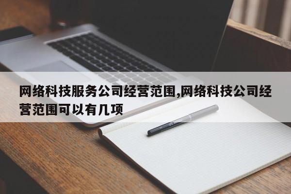 网络科技服务公司经营范围,网络科技公司经营范围可以有几项