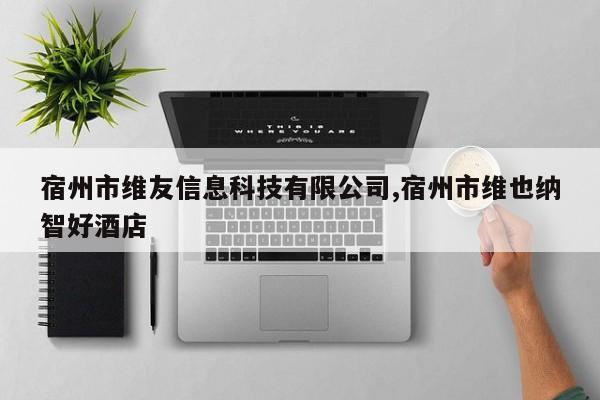 宿州市维友信息科技有限公司,宿州市维也纳智好酒店