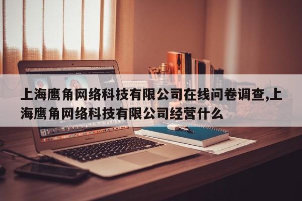 上海鹰角网络科技有限公司在线问卷调查,上海鹰角网络科技有限公司经营什么