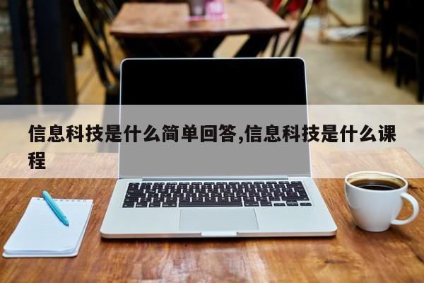 信息科技是什么简单回答,信息科技是什么课程