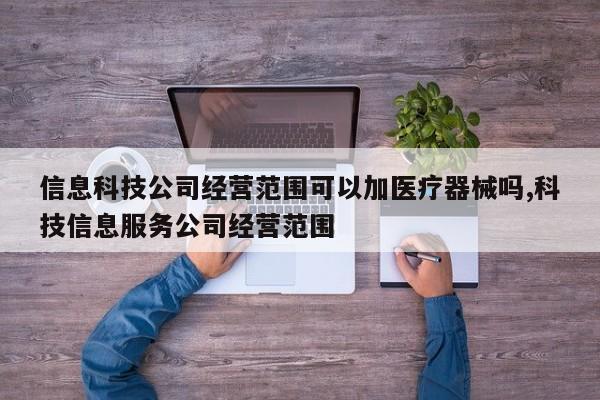 信息科技公司经营范围可以加医疗器械吗,科技信息服务公司经营范围
