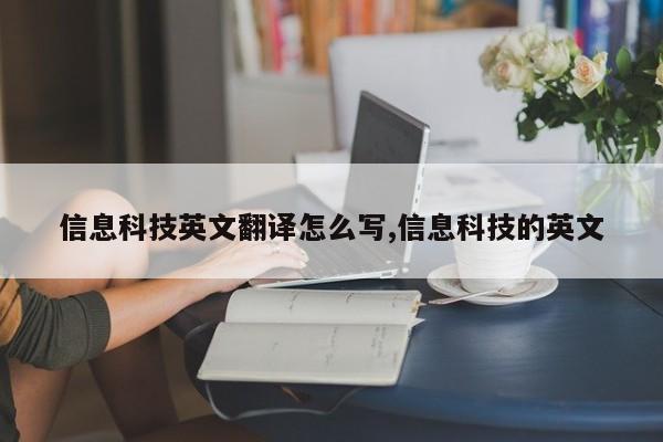 信息科技英文翻译怎么写,信息科技的英文